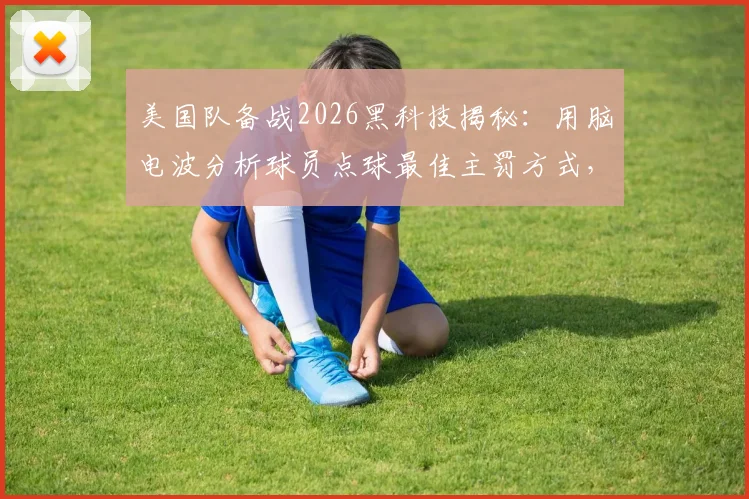 美国队备战2026黑科技揭秘：用脑电波分析球员点球最佳主罚方式，改变训练模式