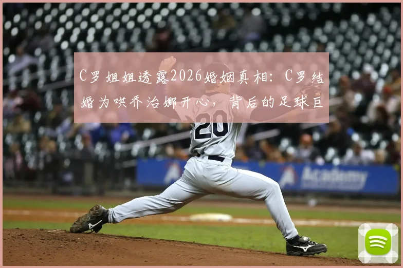 C罗姐姐透露2026婚姻真相:C罗结婚为哄乔治娜开心,背后的足球巨星婚姻观解析