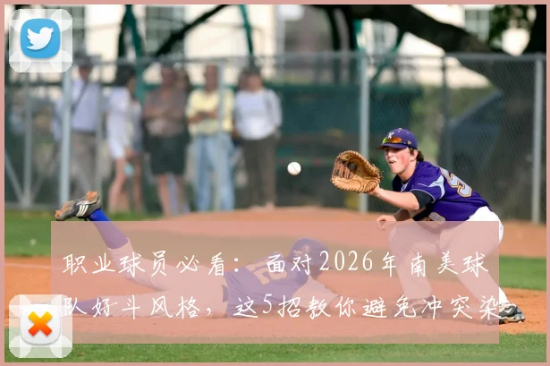 职业球员必看:面对2026年南美球队好斗风格,这5招教你避免冲突染红