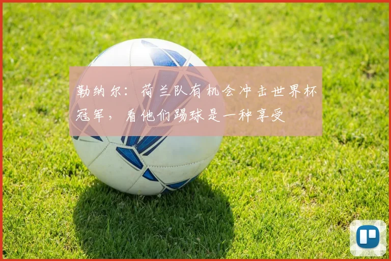 勒纳尔:荷兰队有机会冲击世界杯冠军,看他们踢球是一种享受