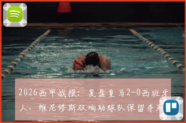 2026西甲战报：复盘皇马2-0西班牙人，维尼修斯双响助球队保留夺冠希望，附全场回放及赛后分析