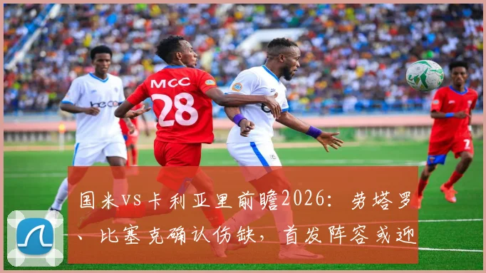 国米vs卡利亚里前瞻2026：劳塔罗、比塞克确认伤缺，首发阵容或迎重大调整，深度解析替代方案