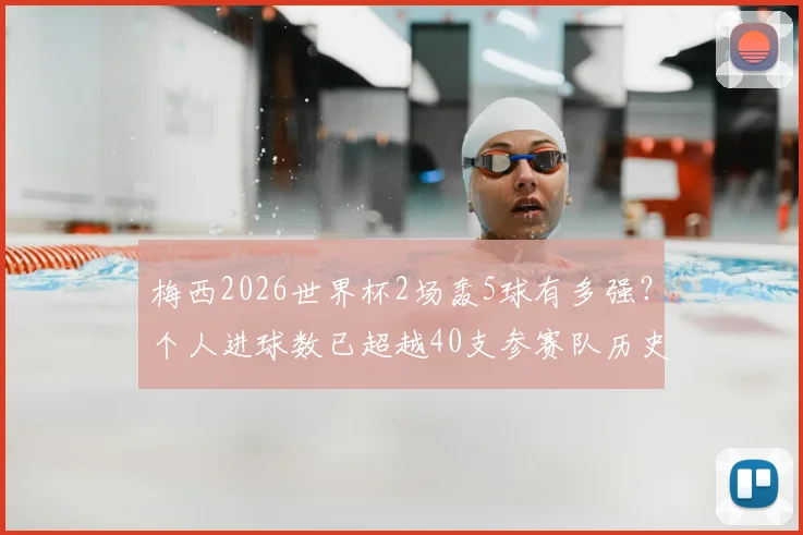 梅西2026世界杯2场轰5球有多强?个人进球数已超越40支参赛队历史总和,数据深度对比分析