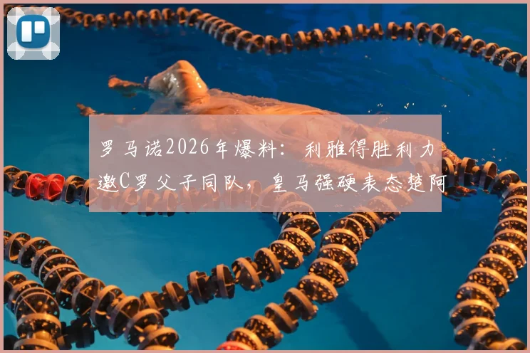 罗马诺2026年爆料：利雅得胜利力邀C罗父子同队，皇马强硬表态楚阿梅尼非卖品内幕