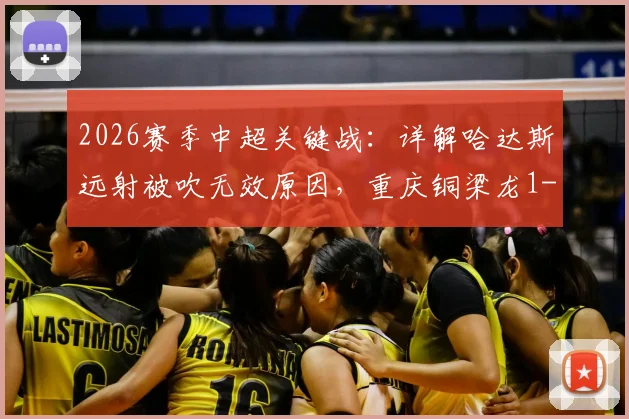 2026赛季中超关键战：详解哈达斯远射被吹无效原因，重庆铜梁龙1-0力克天津津门虎全回顾