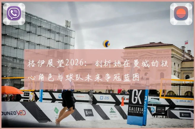 格伊展望2026：剖析她在曼城的核心角色与球队未来争冠蓝图