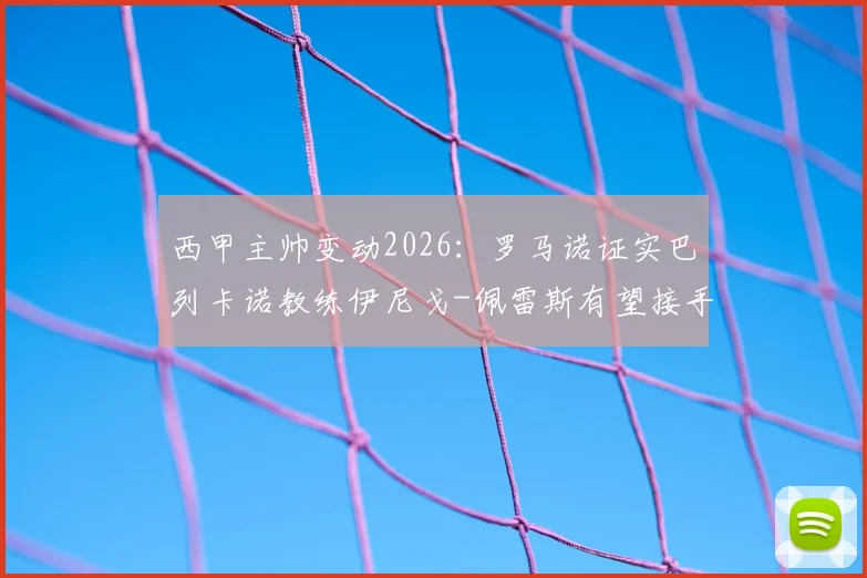 西甲主帅变动2026:罗马诺证实巴列卡诺教练伊尼戈-佩雷斯有望接手比利亚雷亚尔,附其执教履历与风格解析
