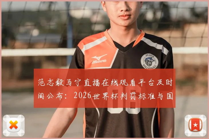 范志毅马宁直播在线观看平台及时间公布：2026世界杯判罚标准与国足前景深度对谈