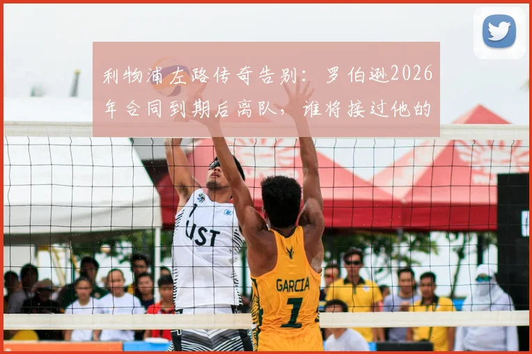 利物浦左路传奇告别:罗伯逊2026年合同到期后离队,谁将接过他的衣钵?