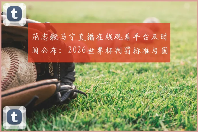范志毅马宁直播在线观看平台及时间公布:2026世界杯判罚标准与国足前景深度对谈