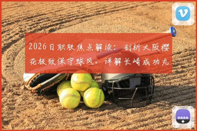 2026日职联焦点解读：剖析大阪樱花极致保守球风，详解长崎成功丸强分胜负特质