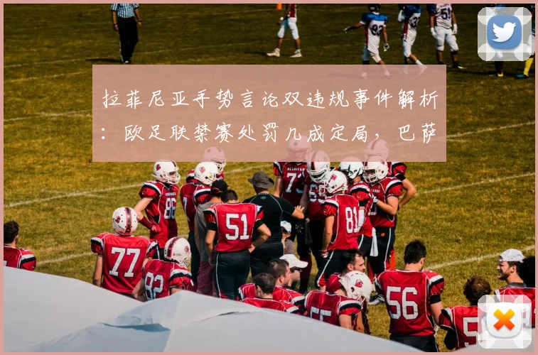 拉菲尼亚手势言论双违规事件解析：欧足联禁赛处罚几成定局，巴萨2026赛季欧战前景蒙阴影