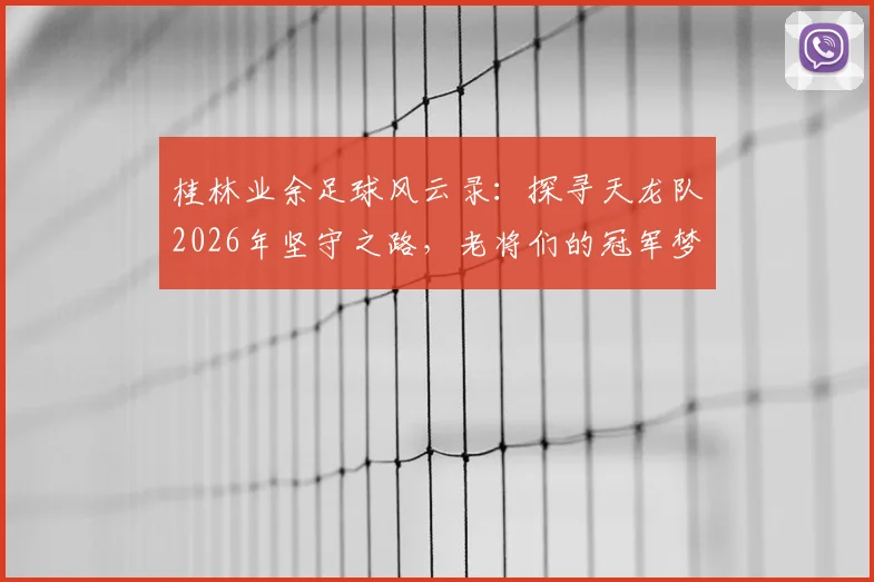 桂林业余足球风云录：探寻天龙队2026年坚守之路，老将们的冠军梦与球队最新动态