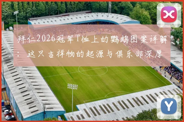 拜仁2026冠军T恤上的鹦鹉图案详解:这只吉祥物的起源与俱乐部深厚渊源