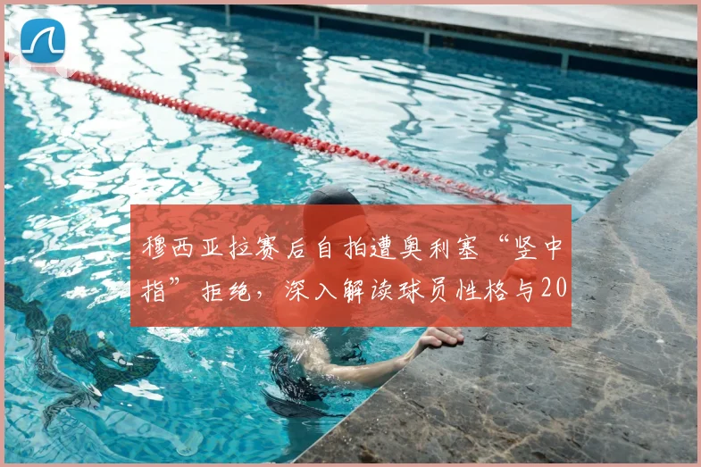 穆西亚拉赛后自拍遭奥利塞“竖中指”拒绝，深入解读球员性格与2026赛季更衣室趣闻