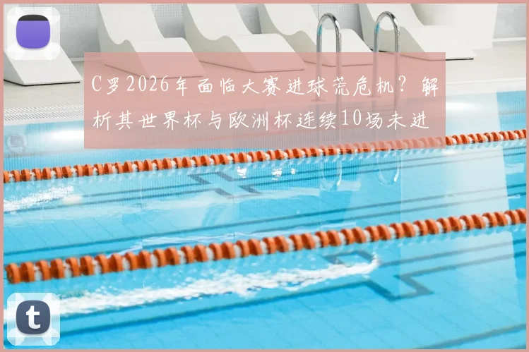 C罗2026年面临大赛进球荒危机?解析其世界杯与欧洲杯连续10场未进球的背后原因与未来破局点