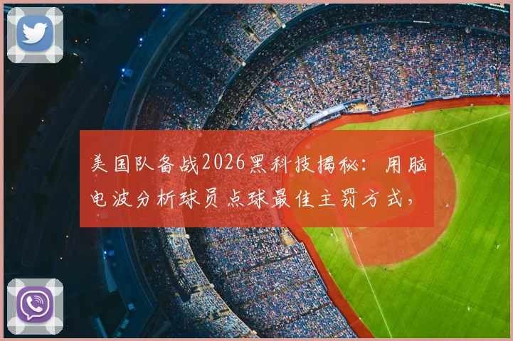 美国队备战2026黑科技揭秘：用脑电波分析球员点球最佳主罚方式，改变训练模式