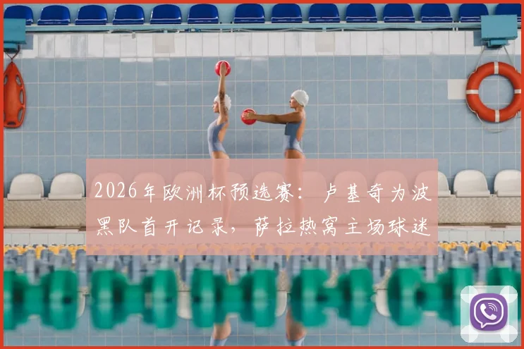 2026年欧洲杯预选赛：卢基奇为波黑队首开记录，萨拉热窝主场球迷燃放烟火疯狂庆祝，附比赛回顾与球员数据详解