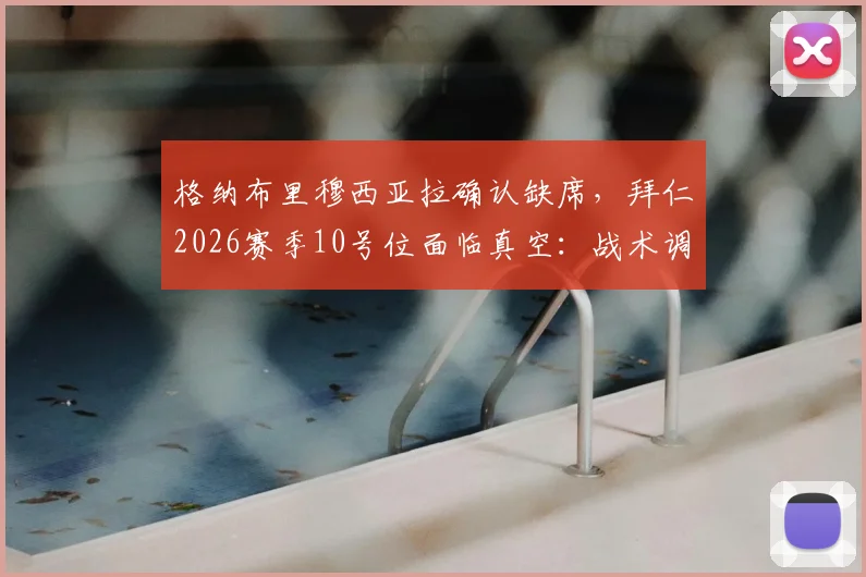 格纳布里穆西亚拉确认缺席，拜仁2026赛季10号位面临真空：战术调整与潜在解决方案全解析