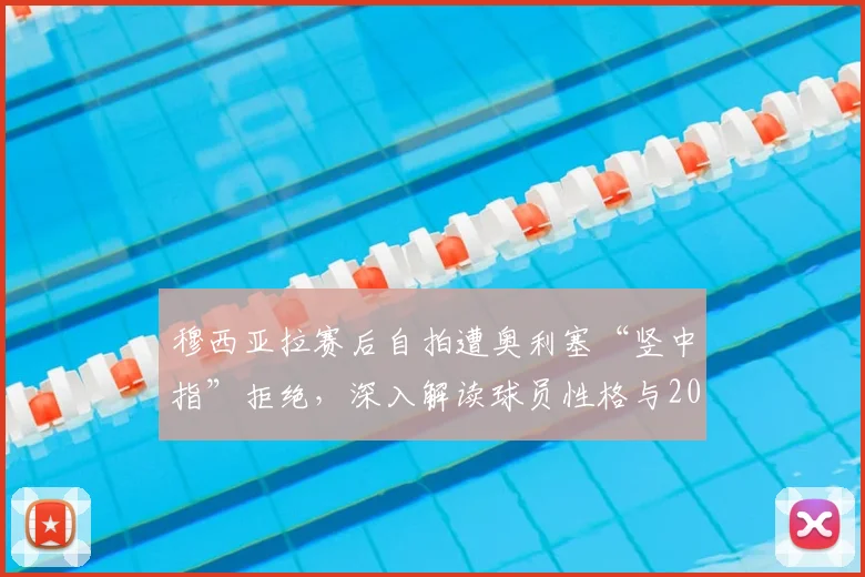 穆西亚拉赛后自拍遭奥利塞“竖中指”拒绝，深入解读球员性格与2026赛季更衣室趣闻