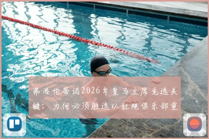 弗洛伦蒂诺2026年皇马主席竞选关键:为何必须胜选以杜绝俱乐部重回动荡?