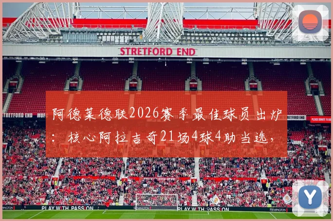 阿德莱德联2026赛季最佳球员出炉：核心阿拉吉奇21场4球4助当选，附球员数据深度解读