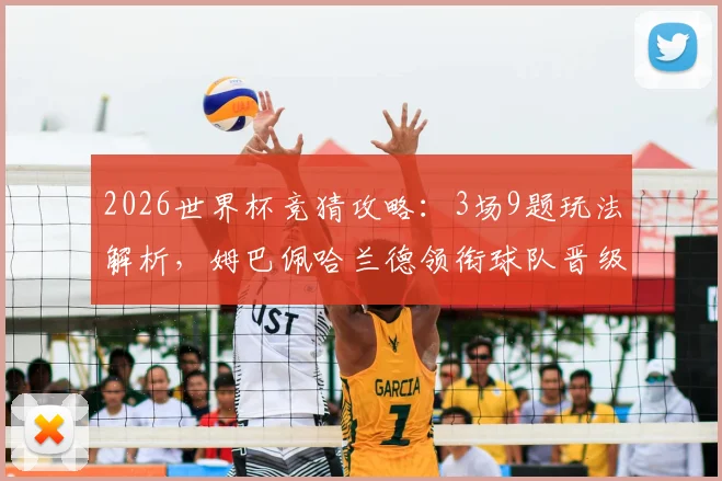2026世界杯竞猜攻略：3场9题玩法解析，姆巴佩哈兰德领衔球队晋级前景预测