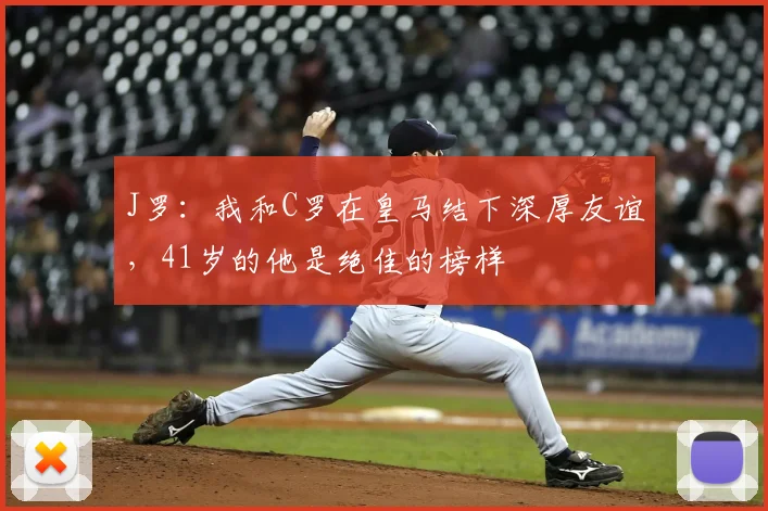 J罗：我和C罗在皇马结下深厚友谊，41岁的他是绝佳的榜样