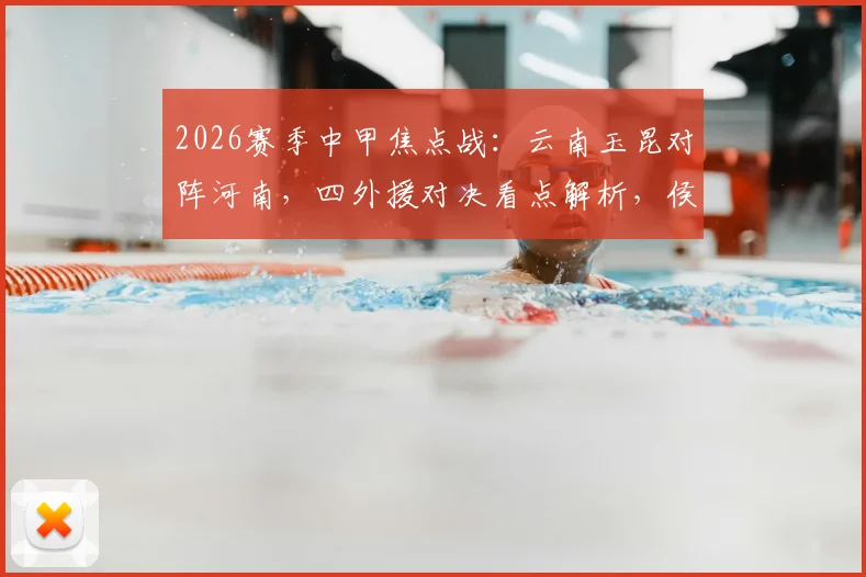 2026赛季中甲焦点战:云南玉昆对阵河南,四外援对决看点解析,侯永永与纳萨里奥首发引关注